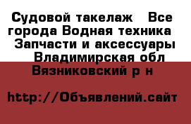 Судовой такелаж - Все города Водная техника » Запчасти и аксессуары   . Владимирская обл.,Вязниковский р-н